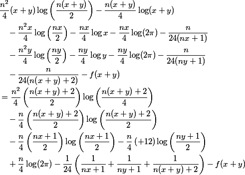 \begin{aligned}
 \\ &\dfrac{n^2}{4}(x+y)\log\left(\dfrac{n(x+y)}{2}\right) - \dfrac{n(x+y)}{4}\log(x+y) \
 \\ &\quad - \dfrac{n^2x}{4}\log\left(\dfrac{nx}{2}\right) - \dfrac{nx}{4}\log x - \dfrac{nx}{4}\log(2\pi) - \dfrac{n}{24(nx+1)} \
 \\ &\quad - \dfrac{n^2y}{4}\log\left(\dfrac{ny}{2}\right) - \dfrac{ny}{4}\log y - \dfrac{ny}{4}\log(2\pi) - \dfrac{n}{24(ny+1)} \
 \\ &\quad - \dfrac{n}{24(n(x+y)+2)} - f(x+y) \
 \\ &= \dfrac{n^2}{4}\left(\dfrac{n(x+y)+2}{2}\right)\log\left(\dfrac{n(x+y)+2}{4}\right) \
 \\ &\quad - \dfrac{n}{4}\left(\dfrac{n(x+y)+2}{2}\right)\log\left(\dfrac{n(x+y)+2}{2}\right) \
 \\ &\quad - \dfrac{n}{4}\left(\dfrac{nx+1}{2}\right)\log\left(\dfrac{nx+1}{2}\right) - \dfrac{n}{4}\left(\dfracy+1}{2}\right)\log\left(\dfrac{ny+1}{2}\right)
 \\ &\quad + \dfrac{n}{4}\log(2\pi) - \dfrac{1}{24}\left(\dfrac{1}{nx+1} + \dfrac{1}{ny+1} + \dfrac{1}{n(x+y)+2}\right) - f(x+y)
 \\ \end{aligned}